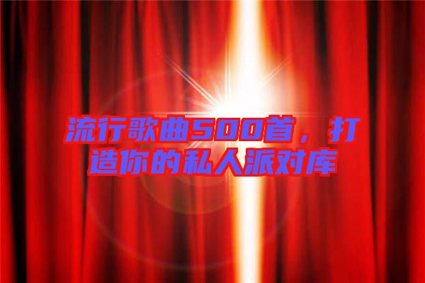 流行歌曲500首，打造你的私人派對庫