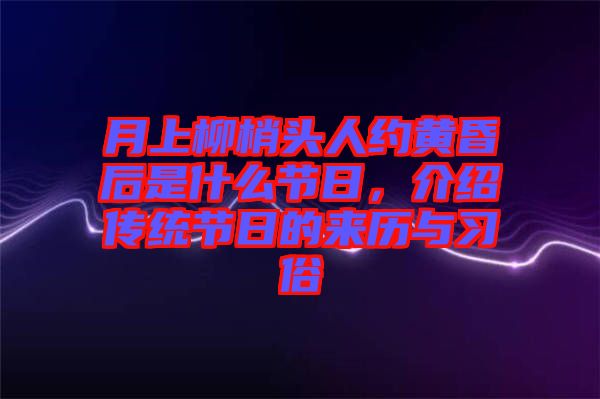 月上柳梢頭人約黃昏后是什么節(jié)日，介紹傳統(tǒng)節(jié)日的來(lái)歷與習(xí)俗