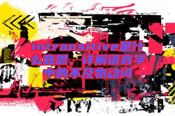 intransitive是什么意思，詳解語言學中的不及物動詞