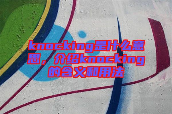 knocking是什么意思，介紹knocking的含義和用法