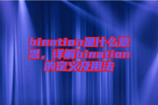 bination是什么意思，詳解bination的定義及用法