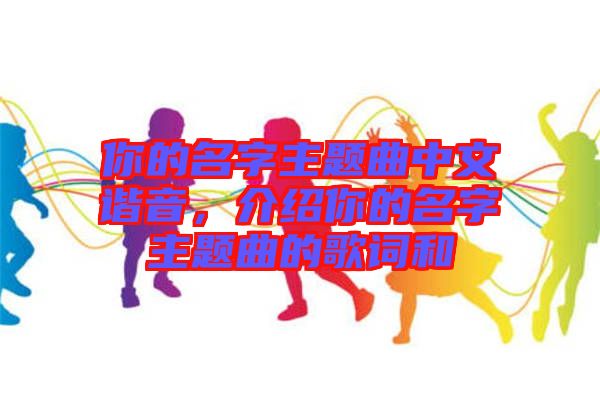 你的名字主題曲中文諧音，介紹你的名字主題曲的歌詞和