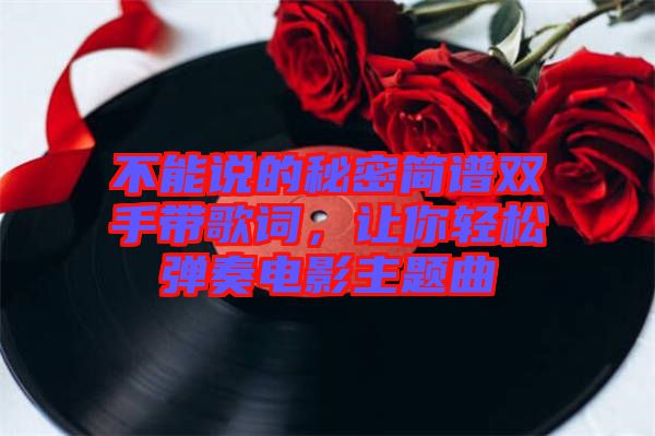 不能說的秘密簡譜雙手帶歌詞，讓你輕松彈奏電影主題曲