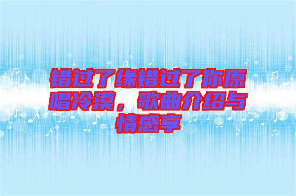 錯(cuò)過了緣錯(cuò)過了你原唱冷漠，歌曲介紹與情感享