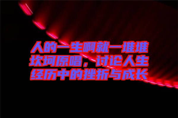 人的一生啊就一堆堆坎坷原唱，討論人生經(jīng)歷中的挫折與成長(zhǎng)