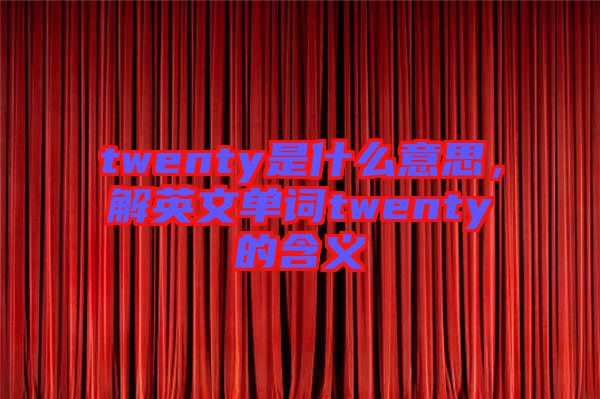 twenty是什么意思，解英文單詞twenty的含義