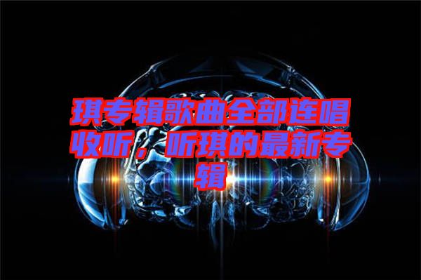 琪專輯歌曲全部連唱收聽，聽琪的最新專輯