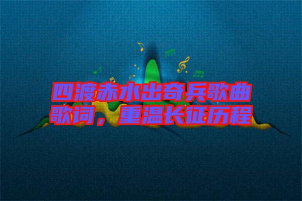 四渡赤水出奇兵歌曲歌詞，重溫長(zhǎng)征歷程