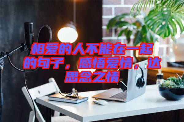 相愛的人不能在一起的句子，感悟愛情，達(dá)思念之情