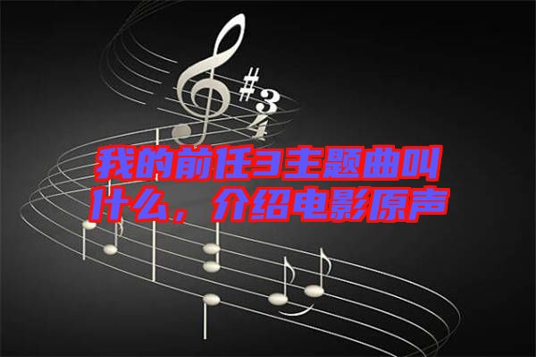 我的前任3主題曲叫什么，介紹電影原聲