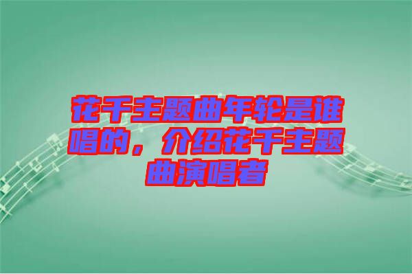 花千主題曲年輪是誰唱的，介紹花千主題曲演唱者