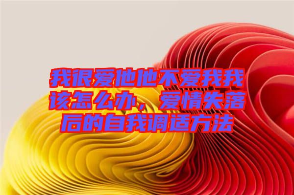 我很愛他他不愛我我該怎么辦，愛情失落后的自我調(diào)適方法