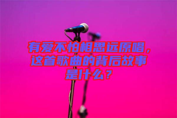 有愛(ài)不怕相思遠(yuǎn)原唱，這首歌曲的背后故事是什么？