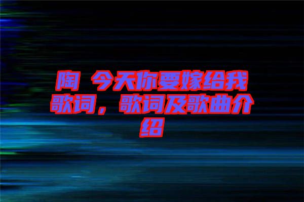 陶喆今天你要嫁給我歌詞，歌詞及歌曲介紹