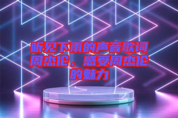 聽見下雨的聲音歌詞周杰倫，感受周杰倫的魅力