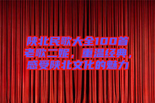 陜北民歌大全100首老歌二妮，重溫經(jīng)典，感受陜北文化的魅力