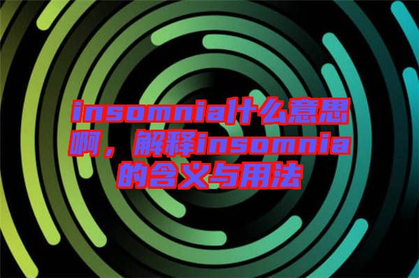 insomnia什么意思啊，解釋insomnia的含義與用法