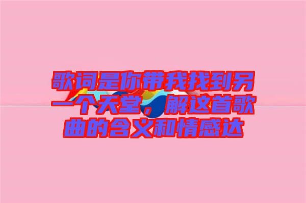 歌詞是你帶我找到另一個(gè)天堂，解這首歌曲的含義和情感達(dá)