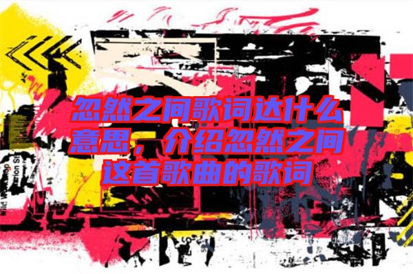 忽然之間歌詞達(dá)什么意思，介紹忽然之間這首歌曲的歌詞