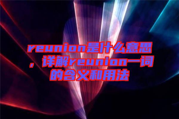 reunion是什么意思，詳解reunion一詞的含義和用法