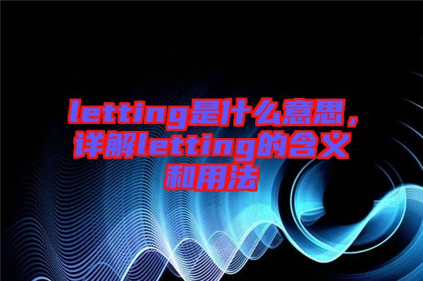 letting是什么意思，詳解letting的含義和用法