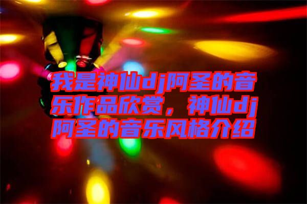 我是神仙dj阿圣的音樂作品欣賞，神仙dj阿圣的音樂風(fēng)格介紹