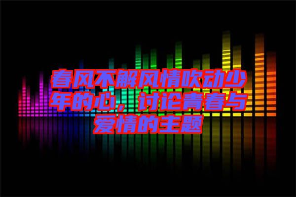 春風(fēng)不解風(fēng)情吹動(dòng)少年的心，討論青春與愛情的主題