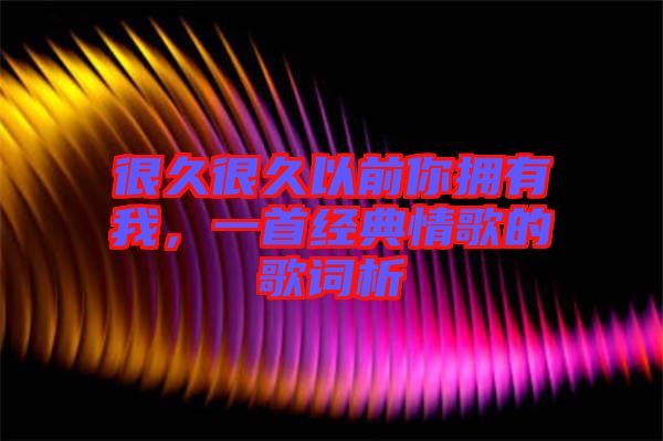 很久很久以前你擁有我，一首經(jīng)典情歌的歌詞析