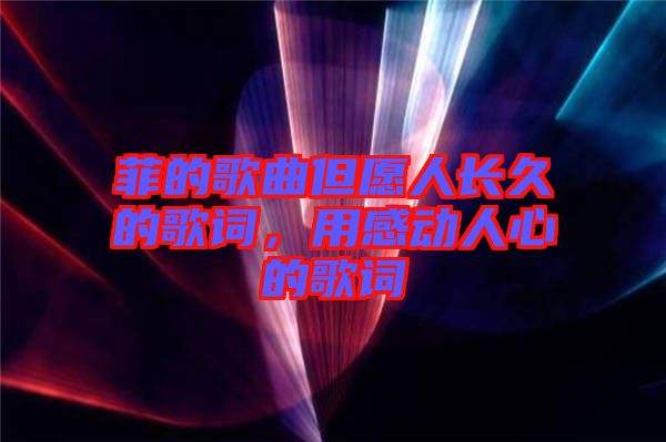 菲的歌曲但愿人長(zhǎng)久的歌詞，用感動(dòng)人心的歌詞