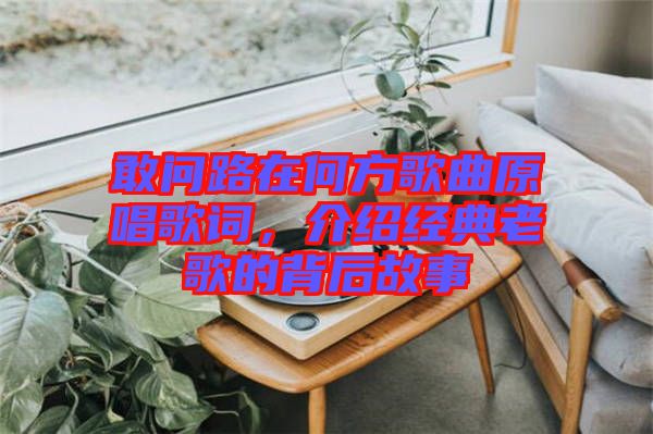 敢問(wèn)路在何方歌曲原唱歌詞，介紹經(jīng)典老歌的背后故事