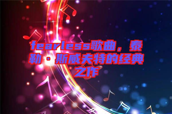 fearless歌曲，泰勒·斯威夫特的經(jīng)典之作