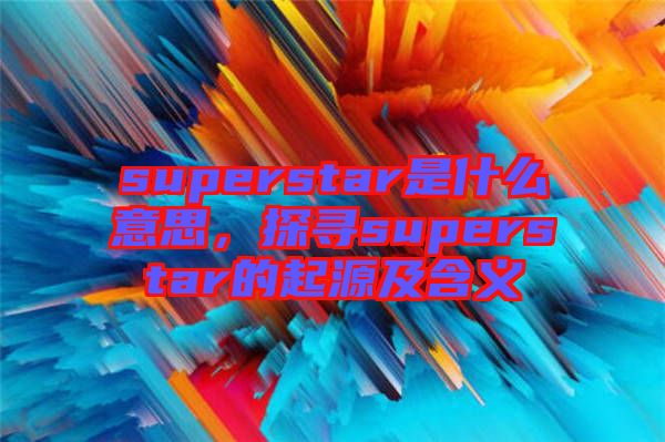 superstar是什么意思，探尋superstar的起源及含義