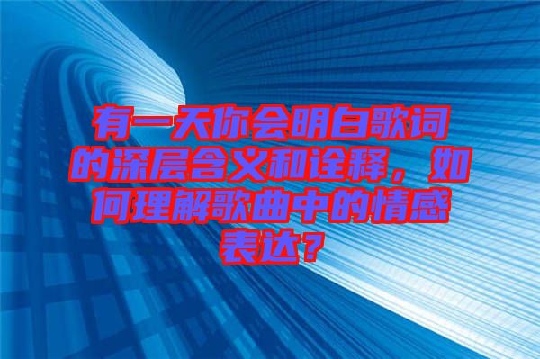 有一天你會(huì)明白歌詞的深層含義和詮釋，如何理解歌曲中的情感表達(dá)？