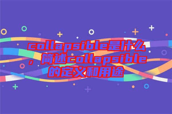 collapsible是什么，簡述collapsible的定義和用途