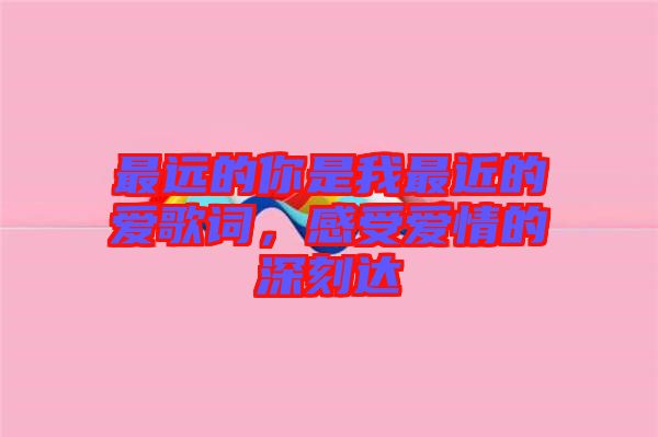 最遠的你是我最近的愛歌詞，感受愛情的深刻達