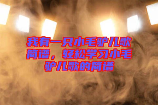 我有一只小毛驢兒歌簡譜，輕松學習小毛驢兒歌的簡譜