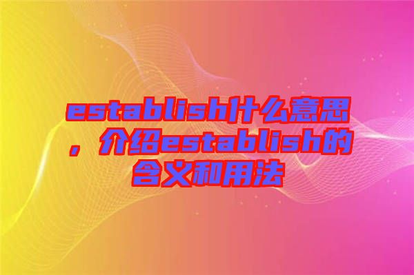 establish什么意思，介紹establish的含義和用法