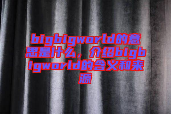 bigbigworld的意思是什么，介紹bigbigworld的含義和來源