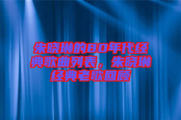 朱曉琳的80年代經(jīng)典歌曲列表，朱曉琳經(jīng)典老歌回顧