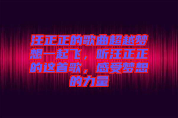 汪正正的歌曲超越夢想一起飛，聽汪正正的這首歌，感受夢想的力量