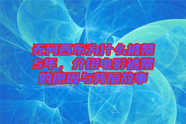 無問西東為什么被禁5年，介紹電影被禁的原因與背后故事