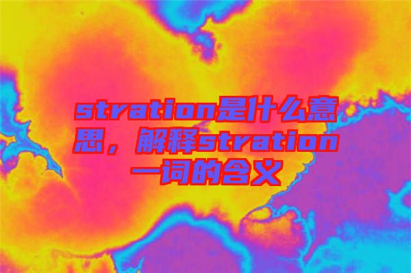 stration是什么意思，解釋stration一詞的含義