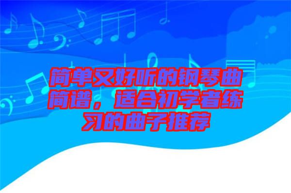 簡單又好聽的鋼琴曲簡譜，適合初學者練習的曲子推薦