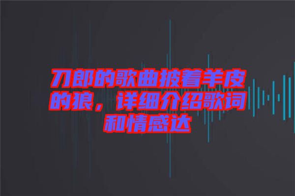 刀郎的歌曲披著羊皮的狼，詳細(xì)介紹歌詞和情感達(dá)