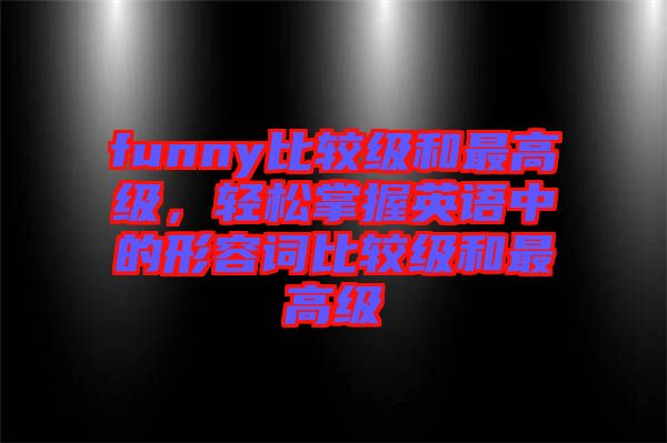 funny比較級(jí)和最高級(jí)，輕松掌握英語(yǔ)中的形容詞比較級(jí)和最高級(jí)