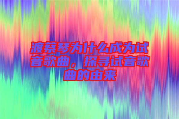 渡蔡琴為什么成為試音歌曲，探尋試音歌曲的由來