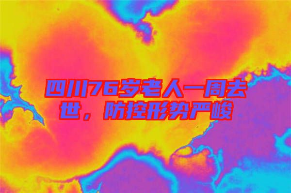 四川76歲老人一周去世，防控形勢嚴(yán)峻