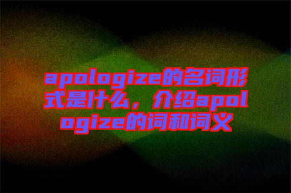 apologize的名詞形式是什么，介紹apologize的詞和詞義