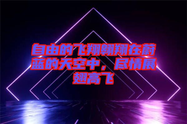 自由的飛翔翱翔在蔚藍的天空中，盡情展翅高飛