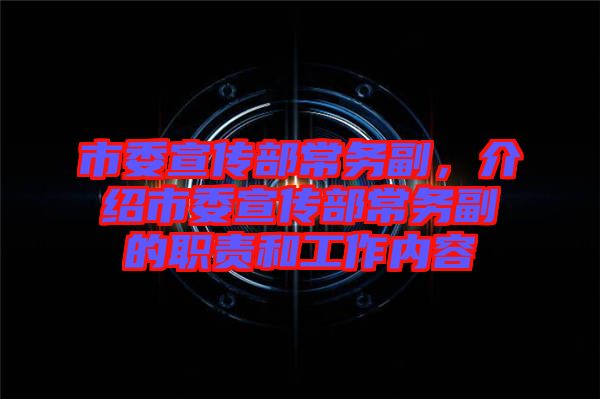 市委宣傳部常務副，介紹市委宣傳部常務副的職責和工作內容